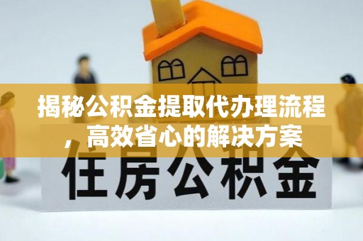 金山屯揭秘公积金提取代办理流程，高效省心的解决方案