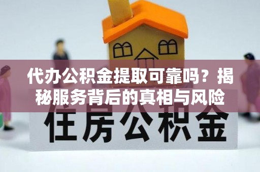金山屯代办公积金提取可靠吗？揭秘服务背后的真相与风险