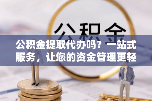 金山屯公积金提取代办吗？一站式服务，让您的资金管理更轻松