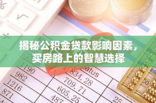金山屯揭秘公积金贷款影响因素，买房路上的智慧选择