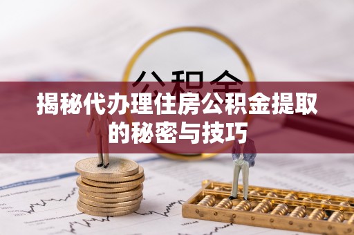 金山屯揭秘代办理住房公积金提取的秘密与技巧