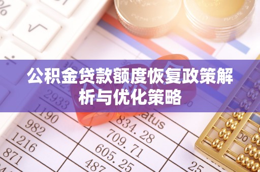金山屯公积金贷款额度恢复政策解析与优化策略