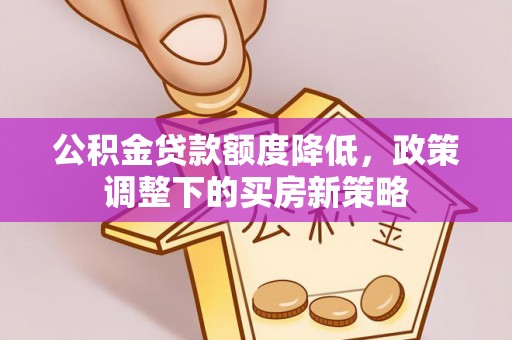 金山屯公积金贷款额度降低，政策调整下的买房新策略