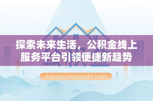金山屯探索未来生活，公积金线上服务平台引领便捷新趋势