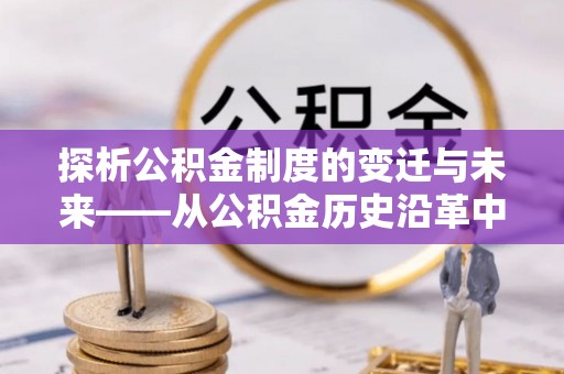 金山屯探析公积金制度的变迁与未来——从公积金历史沿革中读懂社会福利发展