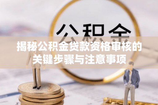 金山屯揭秘公积金贷款资格审核的关键步骤与注意事项