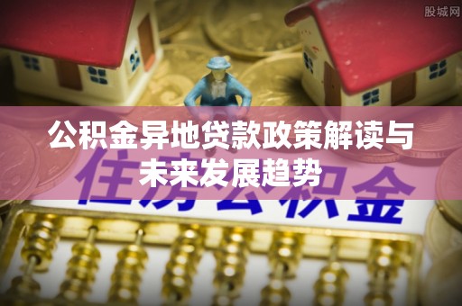 金山屯公积金异地贷款政策解读与未来发展趋势