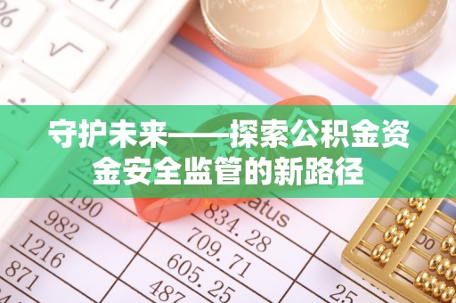 金山屯守护未来——探索公积金资金安全监管的新路径