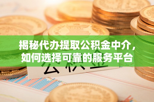 金山屯揭秘代办提取公积金中介，如何选择可靠的服务平台