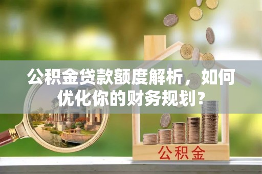 金山屯公积金贷款额度解析，如何优化你的财务规划？