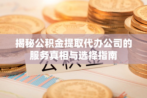 金山屯揭秘公积金提取代办公司的服务真相与选择指南