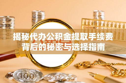 金山屯揭秘代办公积金提取手续费背后的秘密与选择指南