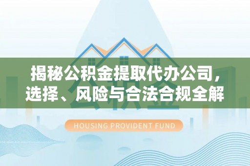 金山屯揭秘公积金提取代办公司，选择、风险与合法合规全解析