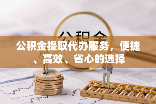 金山屯公积金提取代办服务，便捷、高效、省心的选择