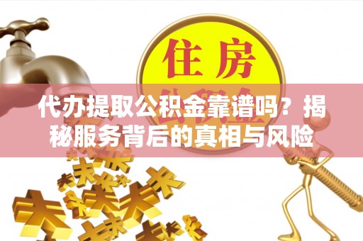 金山屯代办提取公积金靠谱吗？揭秘服务背后的真相与风险