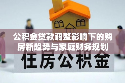 金山屯公积金贷款调整影响下的购房新趋势与家庭财务规划