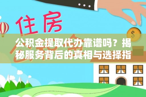 金山屯公积金提取代办靠谱吗？揭秘服务背后的真相与选择指南