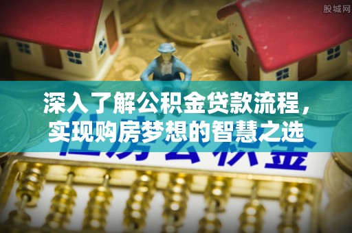金山屯深入了解公积金贷款流程，实现购房梦想的智慧之选