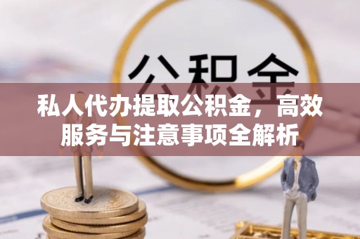 金山屯私人代办提取公积金，高效服务与注意事项全解析