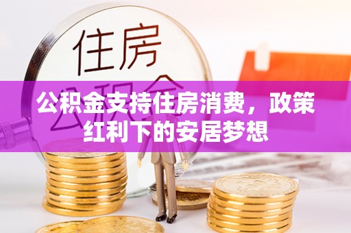 金山屯公积金支持住房消费，政策红利下的安居梦想
