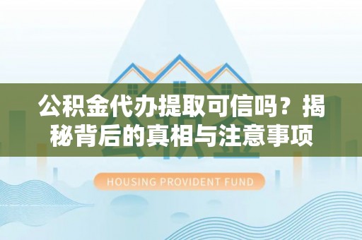 金山屯公积金代办提取可信吗？揭秘背后的真相与注意事项