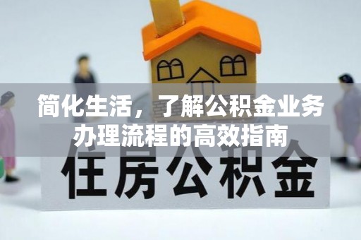 金山屯简化生活，了解公积金业务办理流程的高效指南