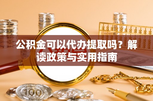 金山屯公积金可以代办提取吗？解读政策与实用指南