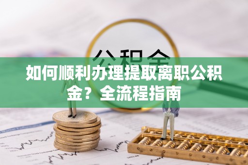 金山屯如何顺利办理提取离职公积金？全流程指南
