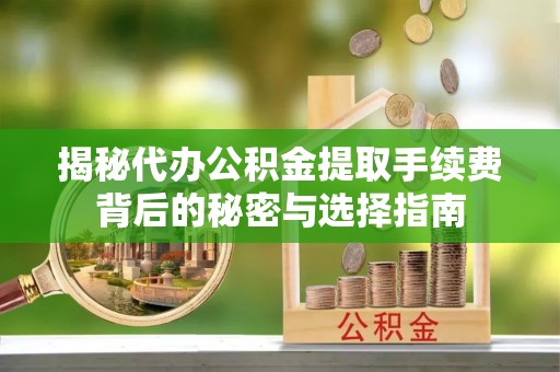 金山屯揭秘代办公积金提取手续费背后的秘密与选择指南