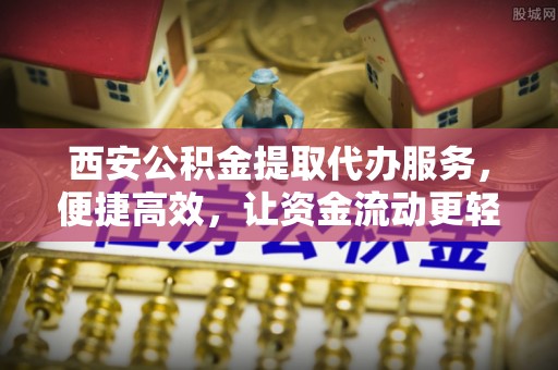 金山屯西安公积金提取代办服务，便捷高效，让资金流动更轻松