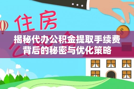 金山屯揭秘代办公积金提取手续费背后的秘密与优化策略