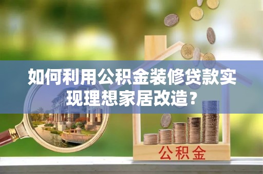 金山屯如何利用公积金装修贷款实现理想家居改造？