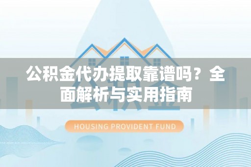 金山屯公积金代办提取靠谱吗？全面解析与实用指南
