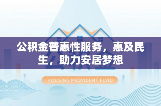 金山屯公积金普惠性服务，惠及民生，助力安居梦想