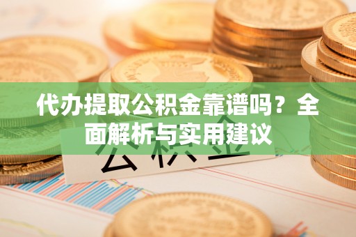 金山屯代办提取公积金靠谱吗？全面解析与实用建议