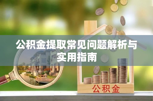 金山屯公积金提取常见问题解析与实用指南
