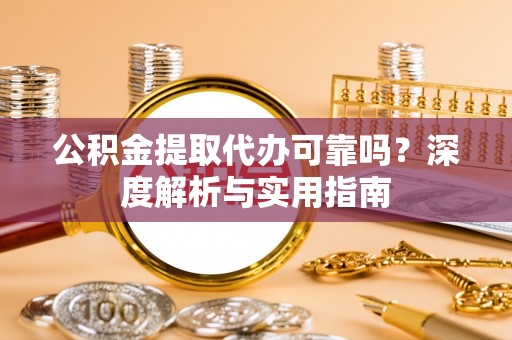 金山屯公积金提取代办可靠吗？深度解析与实用指南