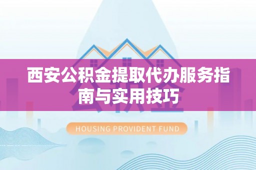 金山屯西安公积金提取代办服务指南与实用技巧