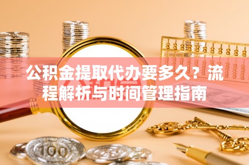 金山屯公积金提取代办要多久？流程解析与时间管理指南