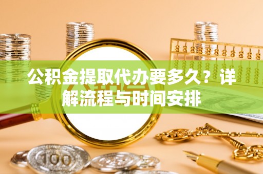 金山屯公积金提取代办要多久？详解流程与时间安排