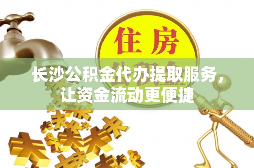 金山屯长沙公积金代办提取服务，让资金流动更便捷