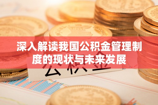 金山屯深入解读我国公积金管理制度的现状与未来发展