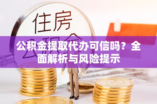 金山屯公积金提取代办可信吗？全面解析与风险提示