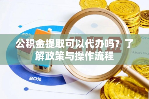 金山屯公积金提取可以代办吗？了解政策与操作流程