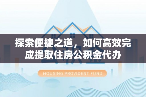 金山屯探索便捷之道，如何高效完成提取住房公积金代办