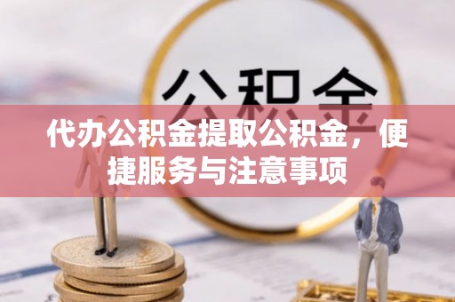 金山屯代办公积金提取公积金，便捷服务与注意事项