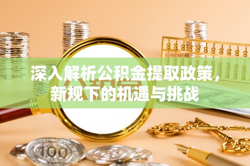 金山屯深入解析公积金提取政策，新规下的机遇与挑战