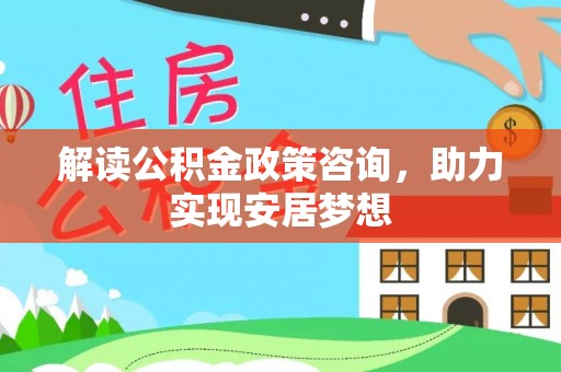 金山屯解读公积金政策咨询，助力实现安居梦想