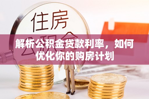 金山屯解析公积金贷款利率，如何优化你的购房计划