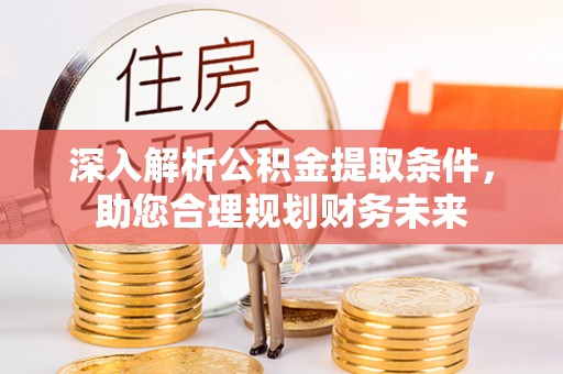 金山屯深入解析公积金提取条件，助您合理规划财务未来